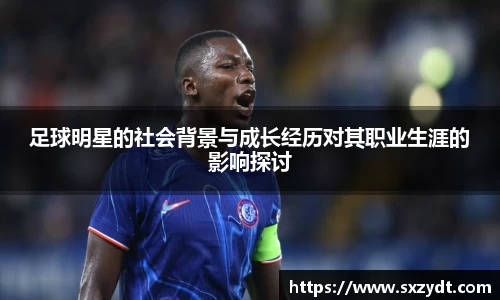 足球明星的社会背景与成长经历对其职业生涯的影响探讨